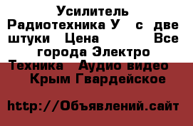 Усилитель Радиотехника-У101с .две штуки › Цена ­ 2 700 - Все города Электро-Техника » Аудио-видео   . Крым,Гвардейское